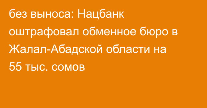 без выноса: Нацбанк оштрафовал обменное бюро в Жалал-Абадской области на 55 тыс. сомов