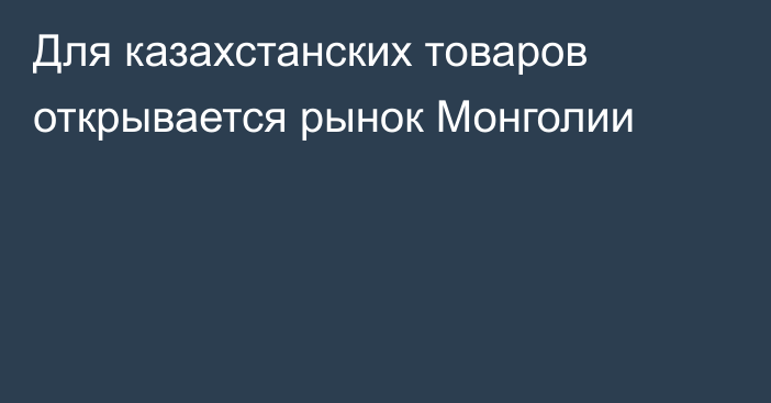Для казахстанских товаров открывается рынок Монголии