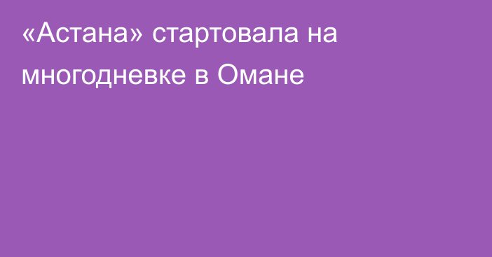 «Астана» стартовала на многодневке в Омане