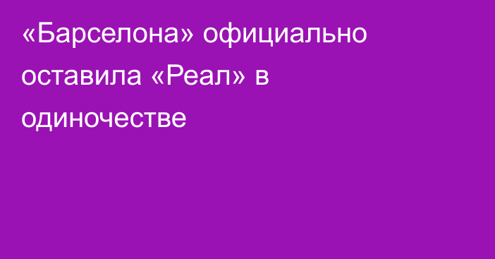 «Барселона» официально оставила «Реал» в одиночестве
