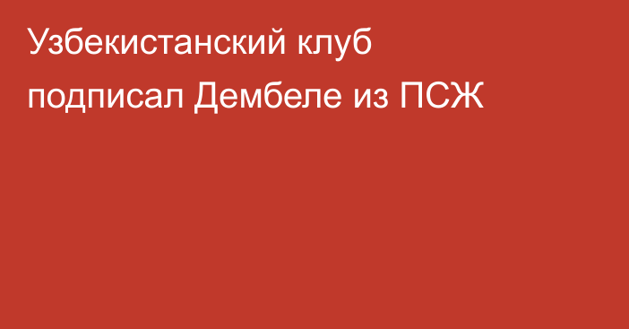 Узбекистанский клуб подписал Дембеле из ПСЖ