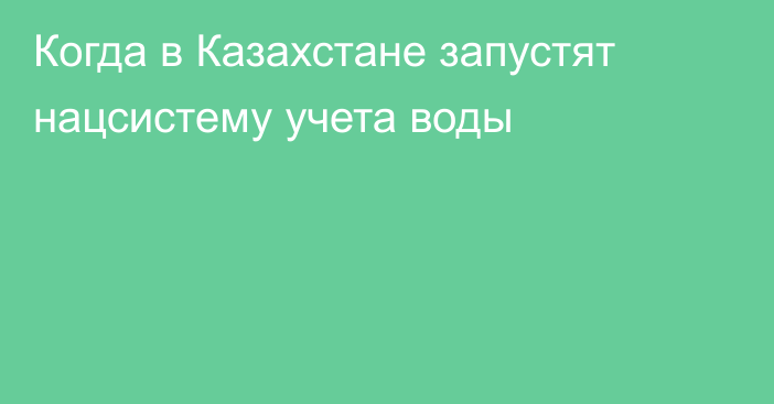Когда в Казахстане запустят нацсистему учета воды