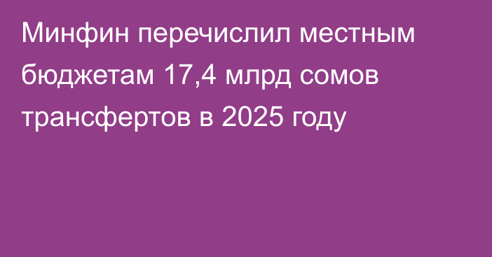 Минфин перечислил местным бюджетам 17,4 млрд сомов трансфертов в 2025 году