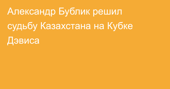 Александр Бублик решил судьбу Казахстана на Кубке Дэвиса