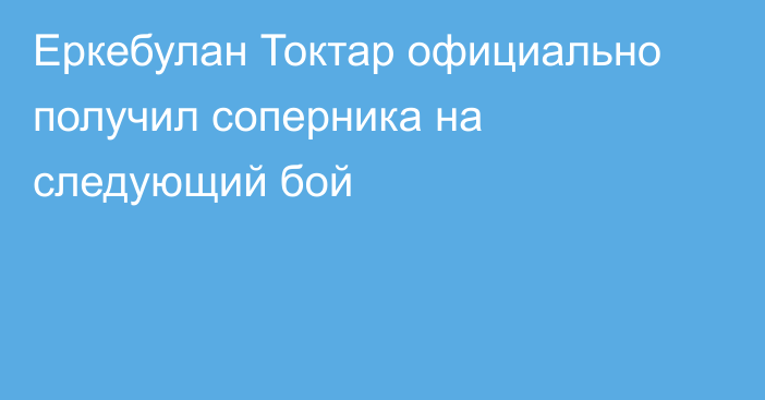 Еркебулан Токтар официально получил соперника на следующий бой