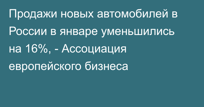 Продажи новых автомобилей в России в январе уменьшились на 16%, - Ассоциация европейского бизнеса