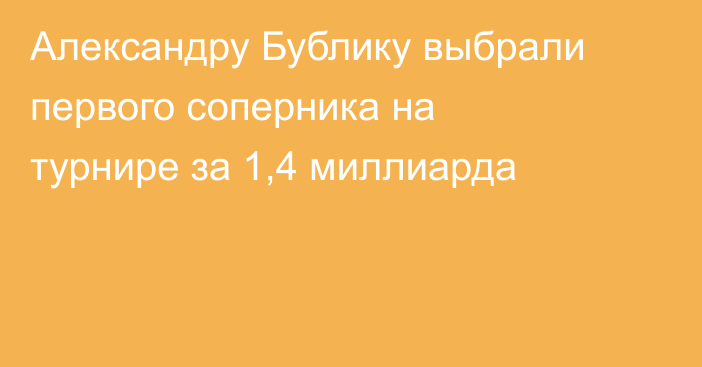Александру Бублику выбрали первого соперника на турнире за 1,4 миллиарда