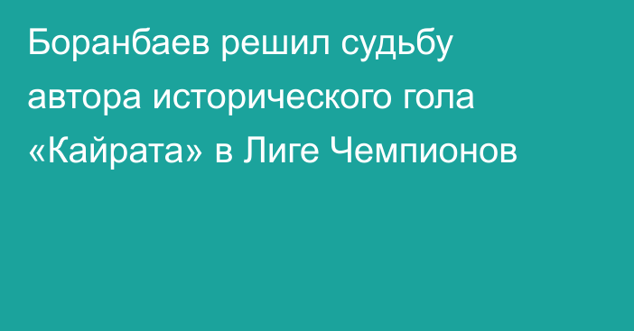 Боранбаев решил судьбу автора исторического гола «Кайрата» в Лиге Чемпионов