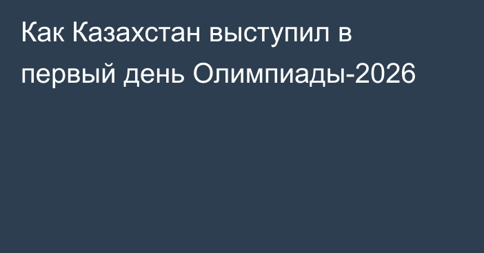 Как Казахстан выступил в первый день Олимпиады-2026