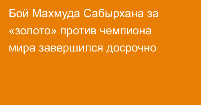Бой Махмуда Сабырхана за «золото» против чемпиона мира завершился досрочно