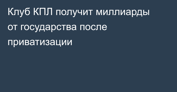 Клуб КПЛ получит миллиарды от государства после приватизации