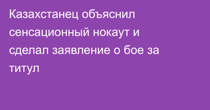 Казахстанец объяснил сенсационный нокаут и сделал заявление о бое за титул