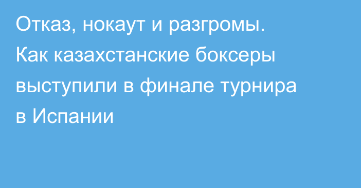 Отказ, нокаут и разгромы. Как казахстанские боксеры выступили в финале турнира в Испании
