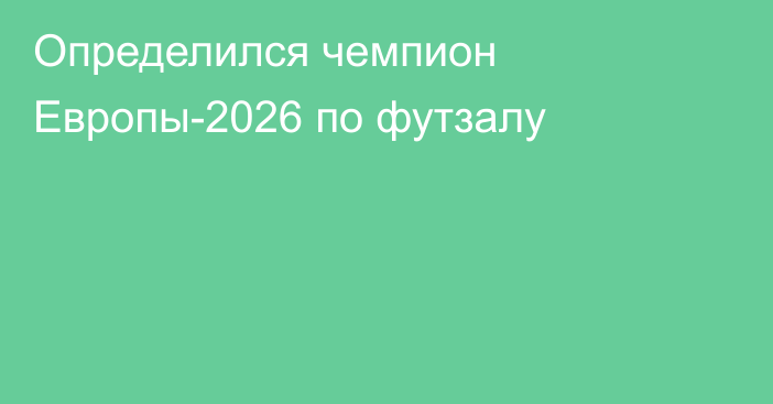 Определился чемпион Европы-2026 по футзалу