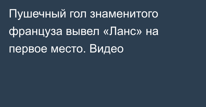 Пушечный гол знаменитого француза вывел «Ланс» на первое место. Видео