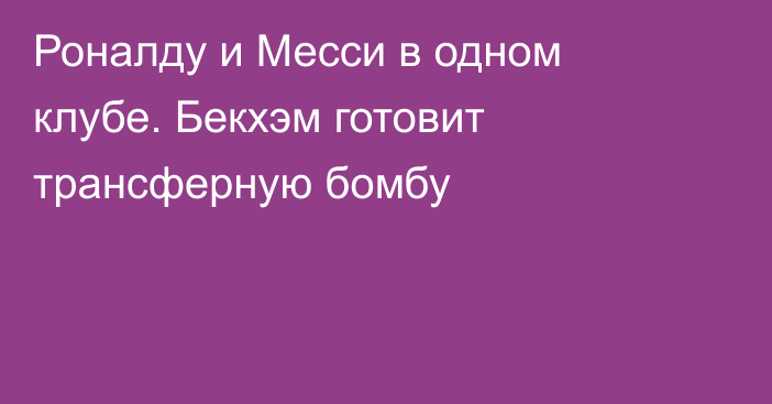 Роналду и Месси в одном клубе. Бекхэм готовит трансферную бомбу