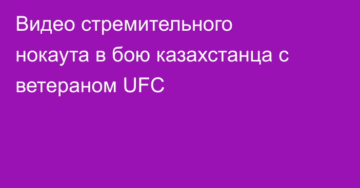 Видео стремительного нокаута в бою казахстанца с ветераном UFC