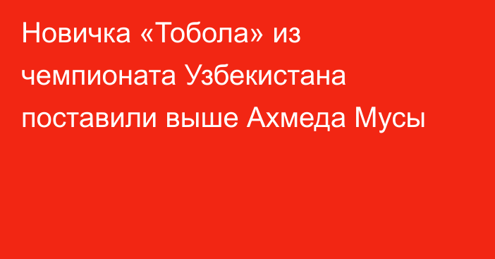 Новичка «Тобола» из чемпионата Узбекистана поставили выше Ахмеда Мусы