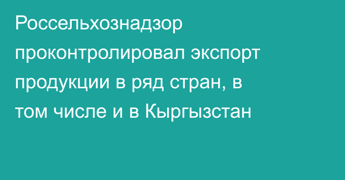 Россельхознадзор проконтролировал экспорт продукции  в ряд стран, в том числе и в Кыргызстан