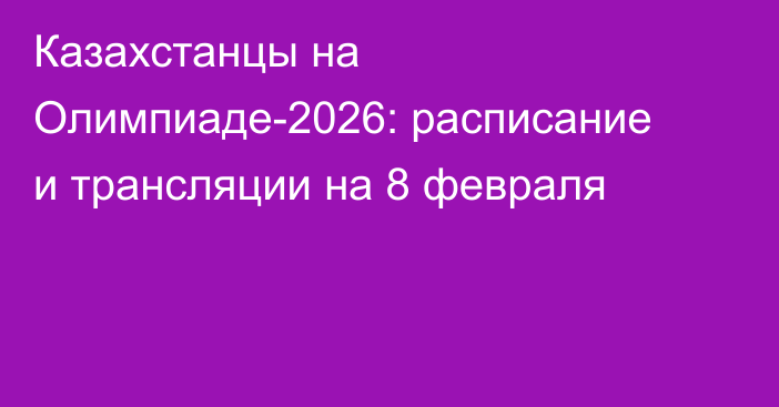 Казахстанцы на Олимпиаде-2026: расписание и трансляции на 8 февраля