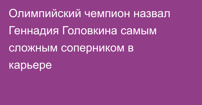 Олимпийский чемпион назвал Геннадия Головкина самым сложным соперником в карьере