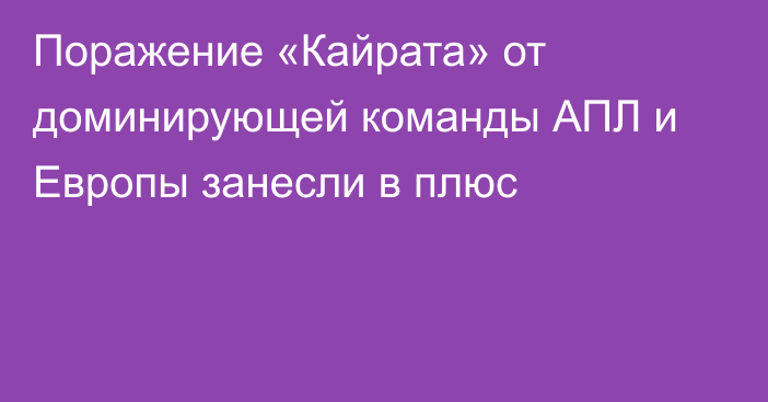 Поражение «Кайрата» от доминирующей команды АПЛ и Европы занесли в плюс