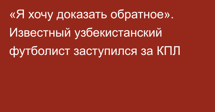 «Я хочу доказать обратное». Известный узбекистанский футболист заступился за КПЛ
