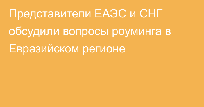 Представители ЕАЭС и СНГ обсудили вопросы роуминга в Евразийском регионе