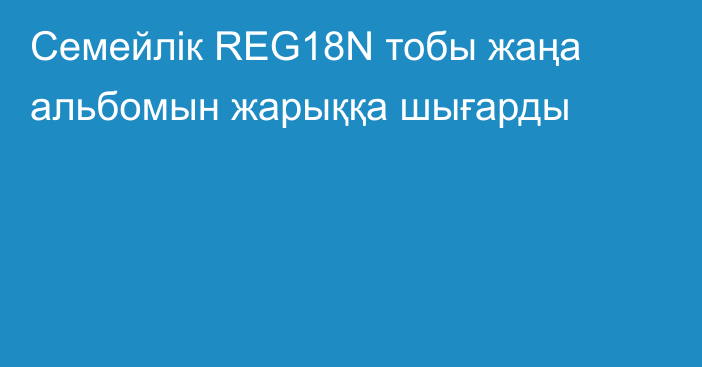 Семейлік REG18N тобы жаңа альбомын жарыққа шығарды