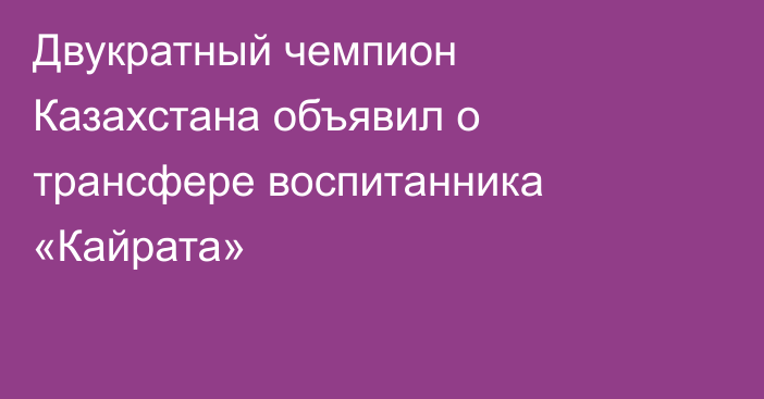 Двукратный чемпион Казахстана объявил о трансфере воспитанника «Кайрата»