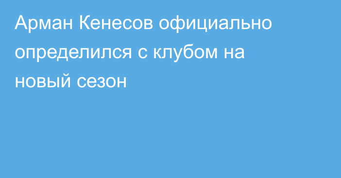 Арман Кенесов официально определился с клубом на новый сезон