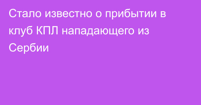 Стало известно о прибытии в клуб КПЛ нападающего из Сербии