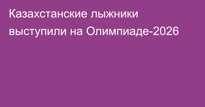 Казахстанские лыжники выступили на Олимпиаде-2026