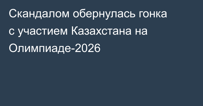 Скандалом обернулась гонка с участием Казахстана на Олимпиаде-2026
