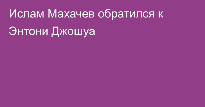 Ислам Махачев обратился к Энтони Джошуа