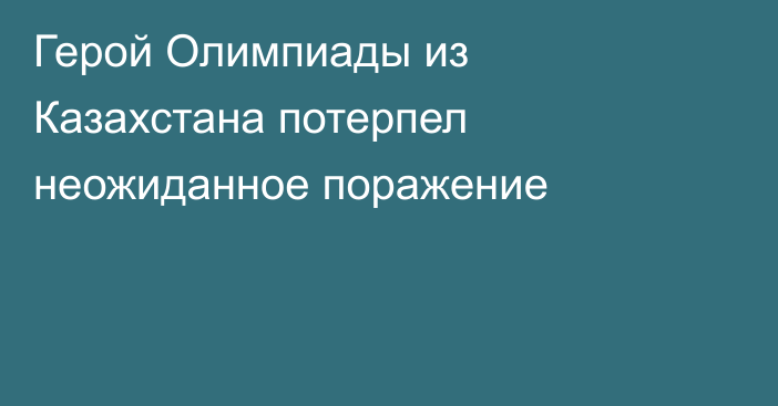 Герой Олимпиады из Казахстана потерпел неожиданное поражение