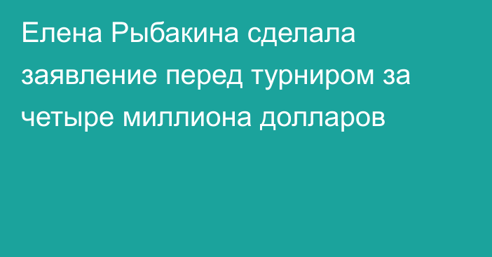 Елена Рыбакина сделала заявление перед турниром за четыре миллиона долларов