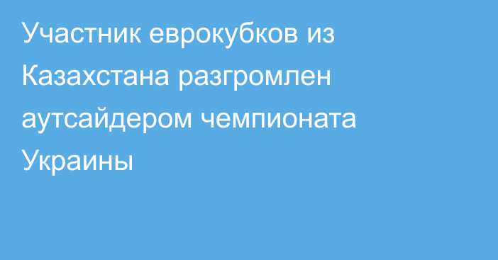 Участник еврокубков из Казахстана разгромлен аутсайдером чемпионата Украины