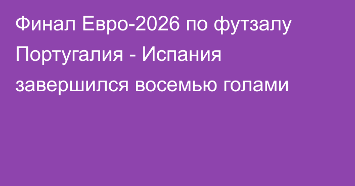 Финал Евро-2026 по футзалу Португалия - Испания завершился восемью голами