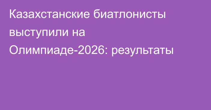 Казахстанские биатлонисты выступили на Олимпиаде-2026: результаты