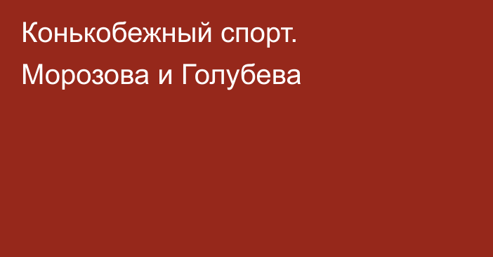 Конькобежный спорт. Морозова и Голубева