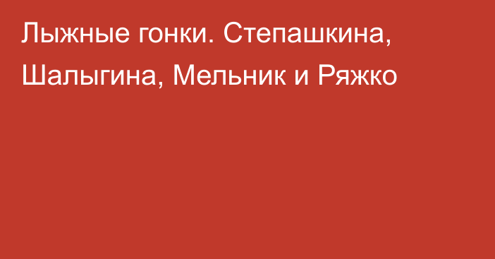 Лыжные гонки. Степашкина, Шалыгина, Мельник и Ряжко