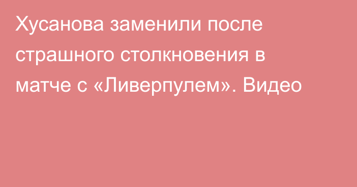 Хусанова заменили после страшного столкновения в матче с «Ливерпулем». Видео