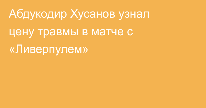 Абдукодир Хусанов узнал цену травмы в матче с «Ливерпулем»