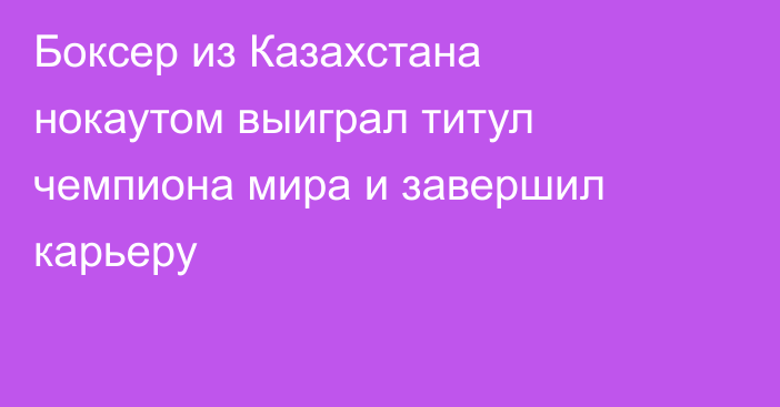 Боксер из Казахстана нокаутом выиграл титул чемпиона мира и завершил карьеру