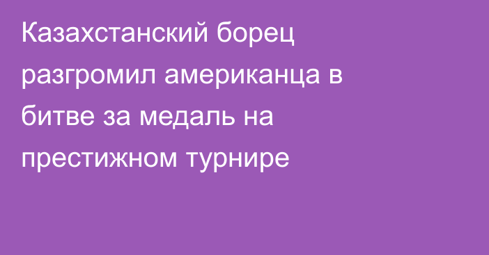 Казахстанский борец разгромил американца в битве за медаль на престижном турнире