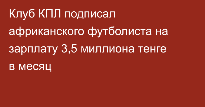 Клуб КПЛ подписал африканского футболиста на зарплату 3,5 миллиона тенге в месяц