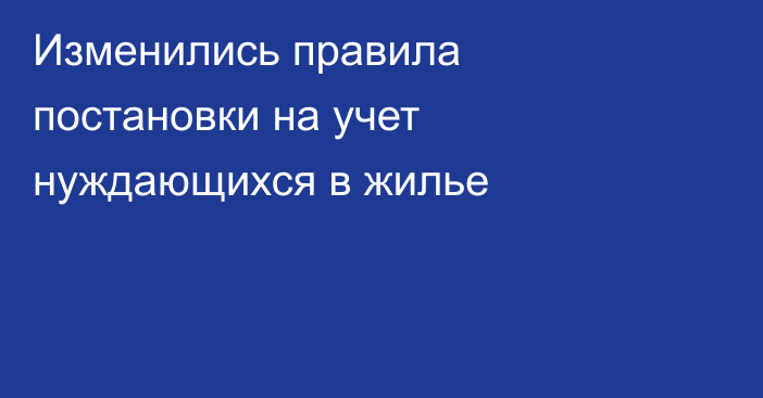 Изменились правила постановки на учет нуждающихся в жилье
