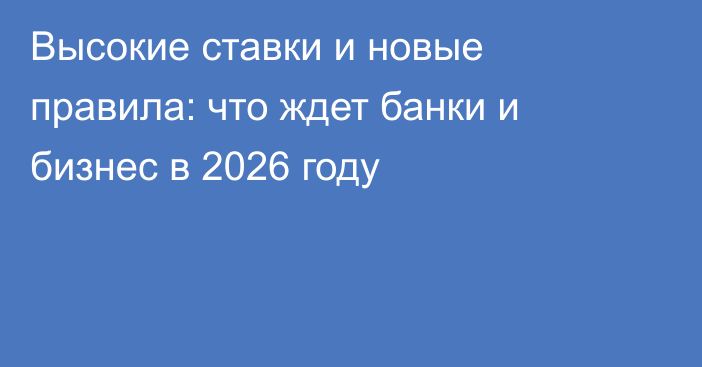 Высокие ставки и новые правила: что ждет банки и бизнес в 2026 году