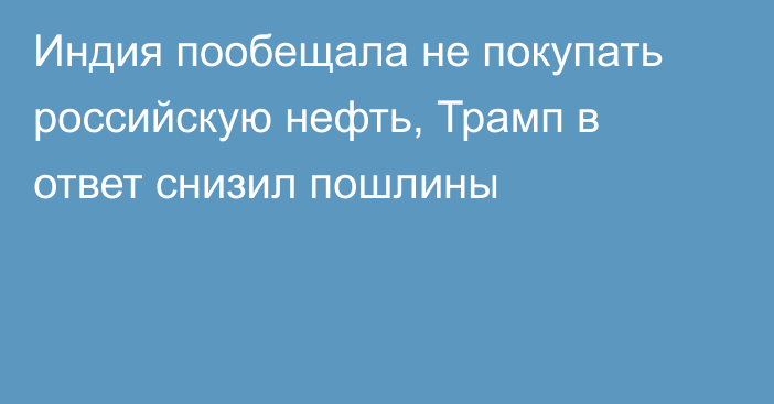 Индия пообещала не покупать российскую нефть, Трамп в ответ снизил пошлины